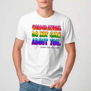 Corporations Do Not Care About You Support Your Local Queer Shirt