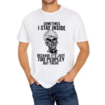 Sometimes I Stay Inside Because It Is Just Too Peopley Out There Shirt