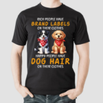 Dogs Rich People Have Brand Labels On Their Clothes Happy People Have Dog Hair On Their Clothes Shirt