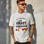 Lets be Honest I Was Crazy Before The Chickens Shirt