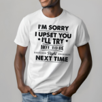 I Am Sorry I Upset You I Will Try Not To Be Right Next Time Shirt