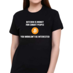 Bitcoin Is Money For Smart People You Wouldn’t Be Interested Shirt