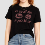 Eyes We Are All Dogs In God's Hot Car Shirt