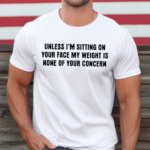 Unless I’m Sitting On Your Face My Weight Is None Of Your Concern Shirt