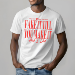 They Said Babe You Gotta Fake It Till You Make It And I Did Shirt