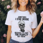 Sometimes I Stay Inside Because It Is Just Too Peopley Out There Shirt