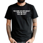 You Come Into My House Suck My Dick Call Me Gay Shirt