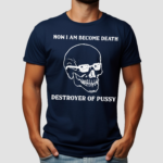 Skull Now I Am Become Death Destroyer Of Pussy Shirt