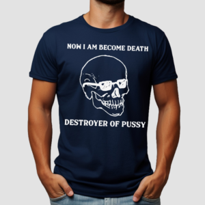 Skull Now I Am Become Death Destroyer Of Pussy Shirt