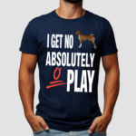 Dog I Get No Absolutely 0 Play Shirt