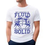 My Gender Is Fluid But These Hands Are Solid 2024 Shirt