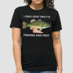 I Only Give Two F's Fishing And Feet Shirt