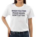 Ourseasns When You Find Peace Again Don’t Let You Shirt