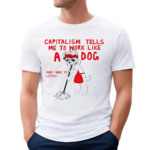 Teddy Capitalism Tells Me To Work Like A Dog Shirt