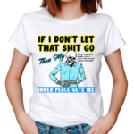 If You Don’t Let That Shit Go Then My Inner Peace Gets Ibs Shirt