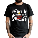 Born To Catch Em All Forced To Work Shirt