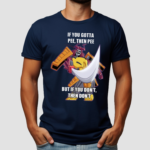 If You Gotta Pee Then Pee But If You Dont Then Dont Shirt