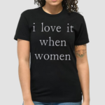 I Love It When Women Shirt