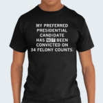 My Preferred Presidential Candidate Has Not Been Convicted On 34 Felony Counts Shirt