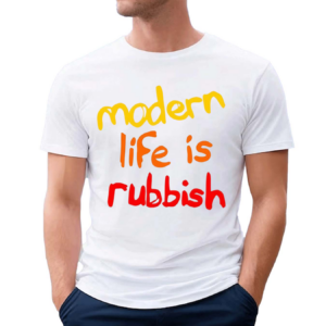 Modern Life Is Rubbish 2024 Shirt