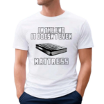 In The End It Doesnt Even Mattress 2024 Shirt