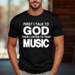 First I Talk To God Then I Listen To Trap Music Shirt