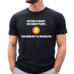 Bitcoin Is Money For Smart People You Wouldn’t Be Interested Shirt