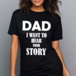 Dad I Want To Hear Your Story Shirt