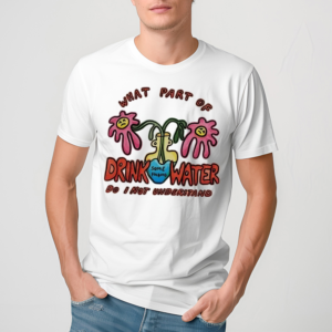 What Part of Drink Water do I Not Understand Shirt