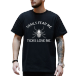 Trails Fear Me Ticks Love Me Shirt