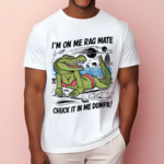 Gotfunny Iam On Me Rag Mate Chuck It In Me Dumpa Shirt