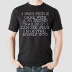 I Wish People Came With A 30 Second Trailer So I Can See What Im Getting Myself Into Shirt