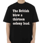 The British Blew a Thirteen Colony Lead Limited Edition London Series Shirt