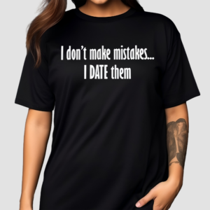 I Don’t Make Mistakes I Date Them Shirt