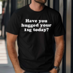 Have You Hugged Your 1Sg Today Shirt