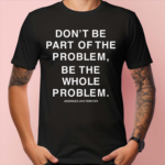 Don’t Be Part Of The Problem Be The Whole Problem Assholes Live Forever Shirt