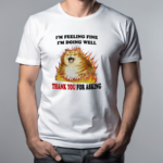 I’m Feeling Fine I’m Doing Well Thank You For Asking Shirt