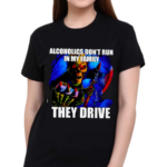 ALCOHOLICS DONT RUN IN MY FAMILY THEY DRIVE 2024 Shirt