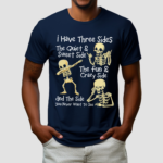 Skeletons I Have Three Sides The Quiet And Sweet Side The Fun And Crazy Side And The Side You Never Want To See Shirt