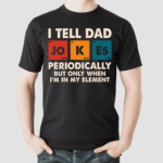 I Tell Dad Jo K Es Periodically But Only When I Am In My Element Shirt