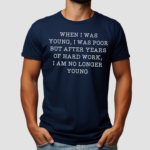 When I Was Young I Was Poor But After Years Of Hard Work I am No Longer Young Shirt