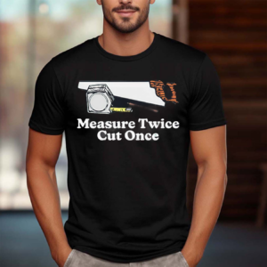 Measure Twice Cut Once Shirt