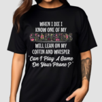 When I Die I Know One Of My Grandkids Will Lean On My Coffin And Whisper Can I Play A Game On Your Phone Shirt