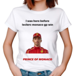 I Was Here Before Leclerc Monaco Gp Win Prince Of Monaco Shirt