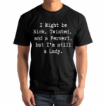 I Might Be Sick Twisted And A Pervert But I’m Still A Lady Shirt