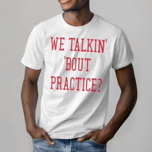 We Talkin Bout Practice Shirt