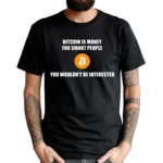 Bitcoin Is Money For Smart People You Wouldn’t Be Interested Shirt