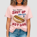 Dear Protesters Shut Up And Eat A Hot Dog Shirt