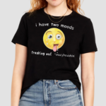 I Have Two Moods Freaking Out Out Freakin Shirt