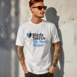 Birds tell us we need water shirt